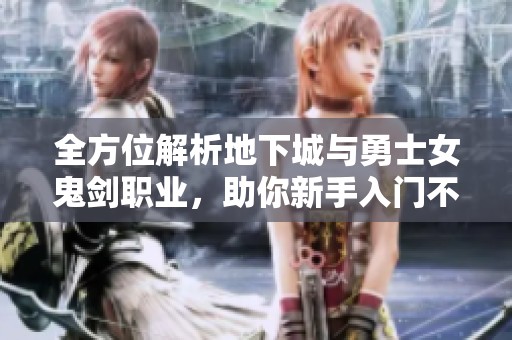 全方位解析地下城与勇士女鬼剑职业，助你新手入门不迷路