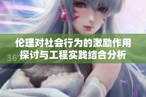 伦理对社会行为的激励作用探讨与工程实践结合分析