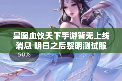 皇图血饮天下手游暂无上线消息 明日之后黎明测试服即将开启