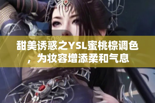 甜美诱惑之YSL蜜桃棕调色，为妆容增添柔和气息