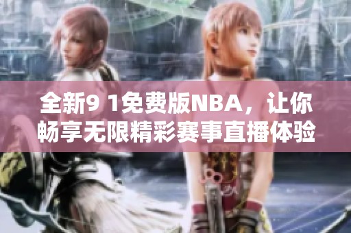 全新9 1免费版NBA，让你畅享无限精彩赛事直播体验