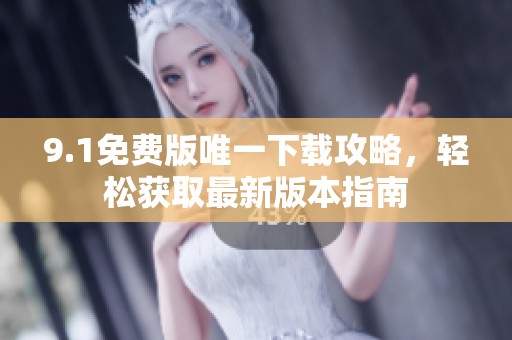 9.1免费版唯一下载攻略，轻松获取最新版本指南