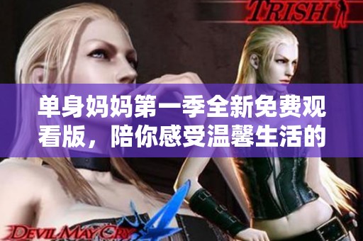 单身妈妈第一季全新免费观看版，陪你感受温馨生活的点滴