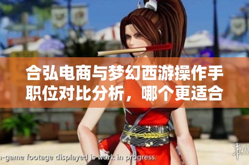 合弘电商与梦幻西游操作手职位对比分析，哪个更适合你？