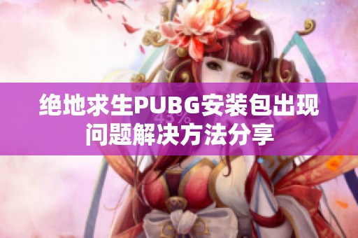 绝地求生PUBG安装包出现问题解决方法分享