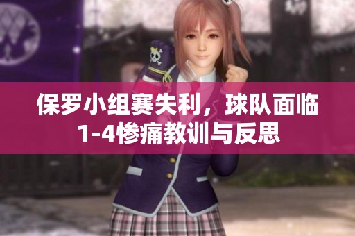 保罗小组赛失利，球队面临1-4惨痛教训与反思