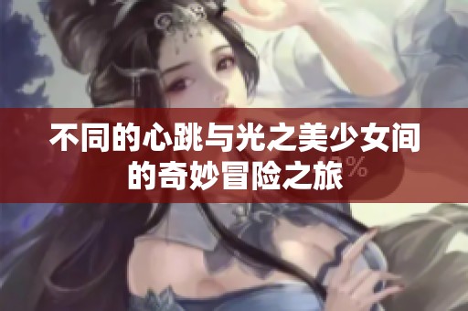 不同的心跳与光之美少女间的奇妙冒险之旅