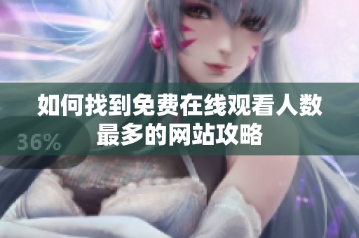 如何找到免费在线观看人数最多的网站攻略