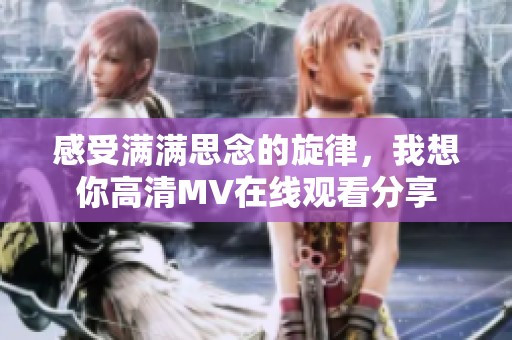 感受满满思念的旋律，我想你高清MV在线观看分享