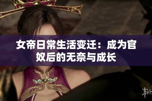 女帝日常生活变迁：成为官奴后的无奈与成长