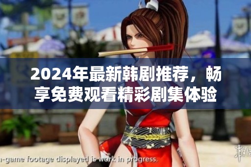 2024年最新韩剧推荐，畅享免费观看精彩剧集体验