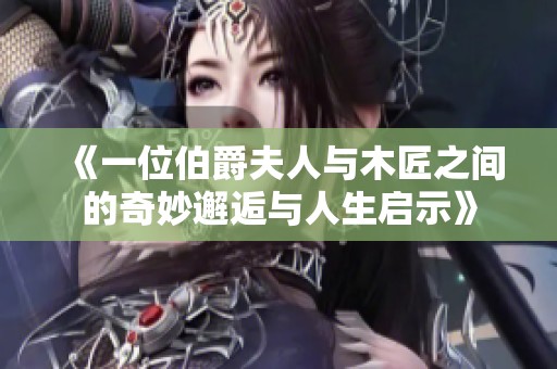 《一位伯爵夫人与木匠之间的奇妙邂逅与人生启示》