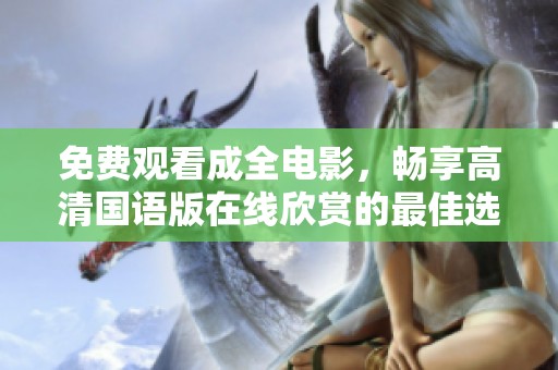 免费观看成全电影，畅享高清国语版在线欣赏的最佳选择