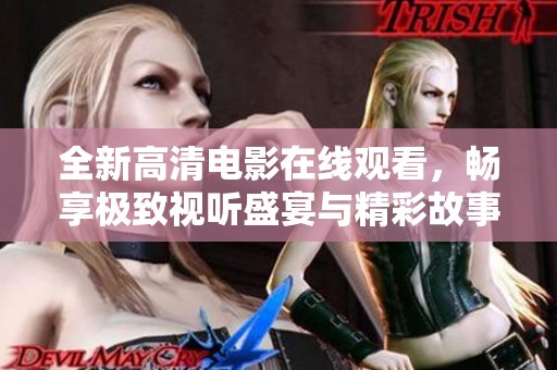 全新高清电影在线观看，畅享极致视听盛宴与精彩故事