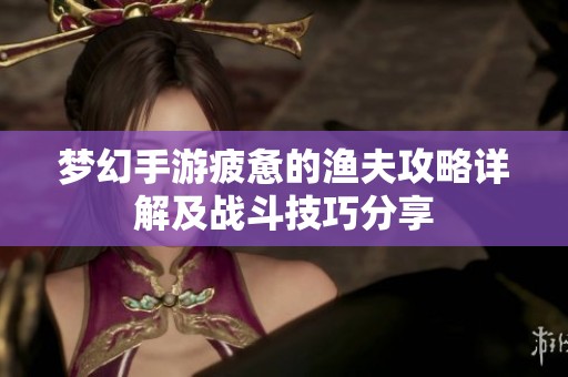 梦幻手游疲惫的渔夫攻略详解及战斗技巧分享