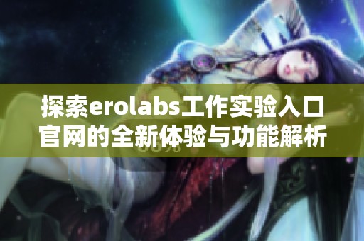探索erolabs工作实验入口官网的全新体验与功能解析