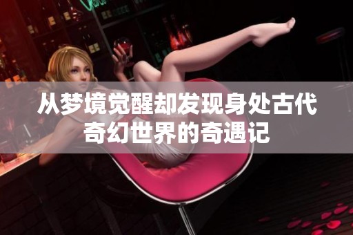 从梦境觉醒却发现身处古代奇幻世界的奇遇记