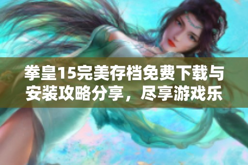 拳皇15完美存档免费下载与安装攻略分享，尽享游戏乐趣！