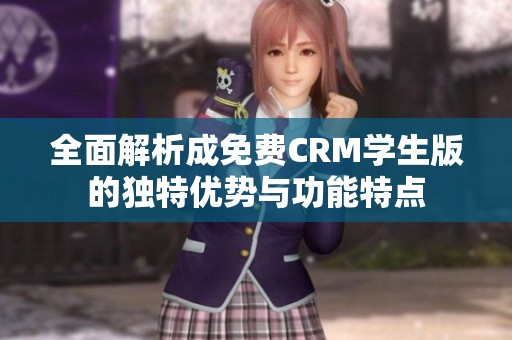 全面解析成免费CRM学生版的独特优势与功能特点