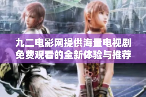 九二电影网提供海量电视剧免费观看的全新体验与推荐