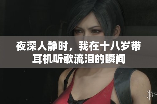 夜深人静时，我在十八岁带耳机听歌流泪的瞬间