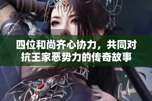 四位和尚齐心协力，共同对抗王家恶势力的传奇故事