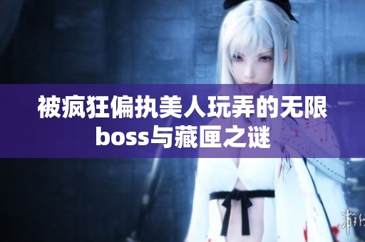 被疯狂偏执美人玩弄的无限boss与藏匣之谜