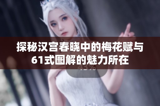探秘汉宫春晓中的梅花赋与61式图解的魅力所在