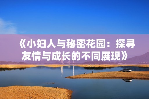 《小妇人与秘密花园：探寻友情与成长的不同展现》
