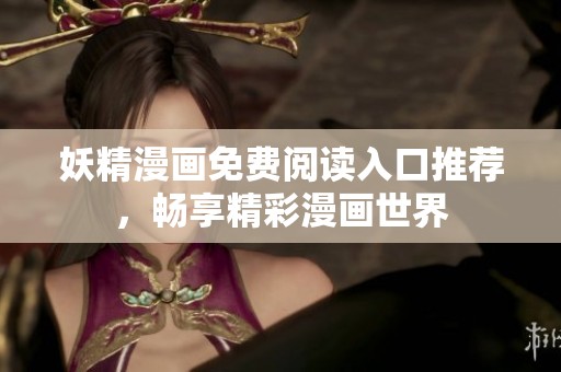 妖精漫画免费阅读入口推荐，畅享精彩漫画世界