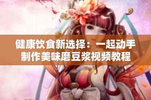健康饮食新选择：一起动手制作美味磨豆浆视频教程
