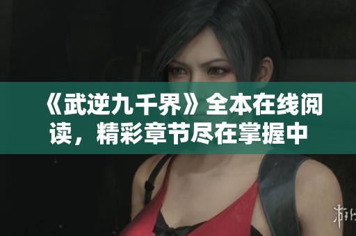 《武逆九千界》全本在线阅读，精彩章节尽在掌握中