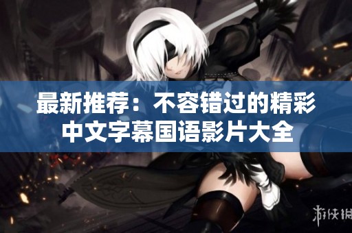 最新推荐：不容错过的精彩中文字幕国语影片大全