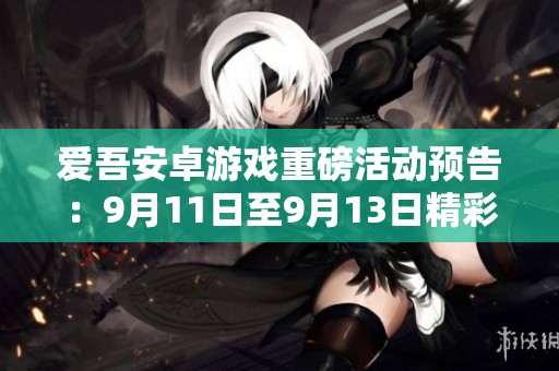 爱吾安卓游戏重磅活动预告：9月11日至9月13日精彩互动等你参与