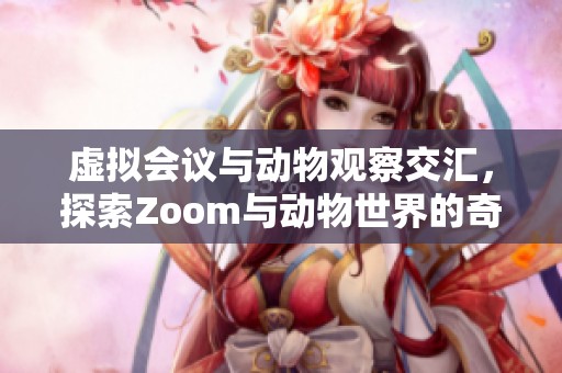 虚拟会议与动物观察交汇，探索Zoom与动物世界的奇妙连接