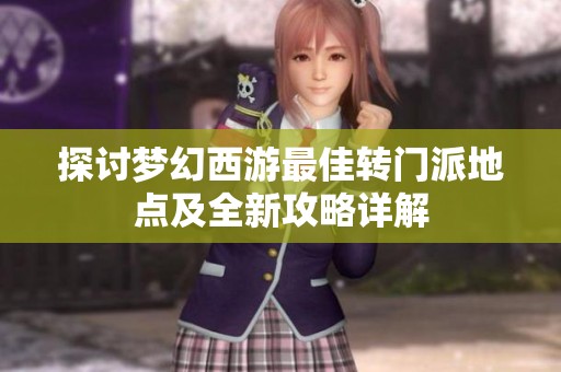 探讨梦幻西游最佳转门派地点及全新攻略详解
