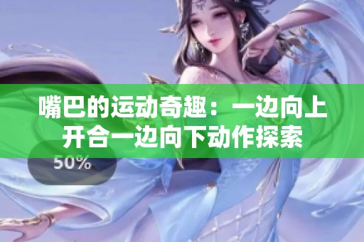 嘴巴的运动奇趣：一边向上开合一边向下动作探索