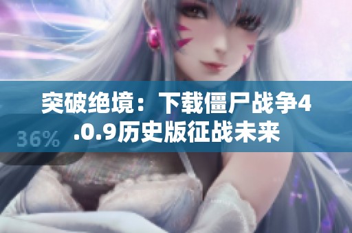 突破绝境：下载僵尸战争4.0.9历史版征战未来