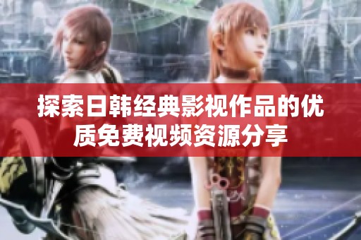探索日韩经典影视作品的优质免费视频资源分享