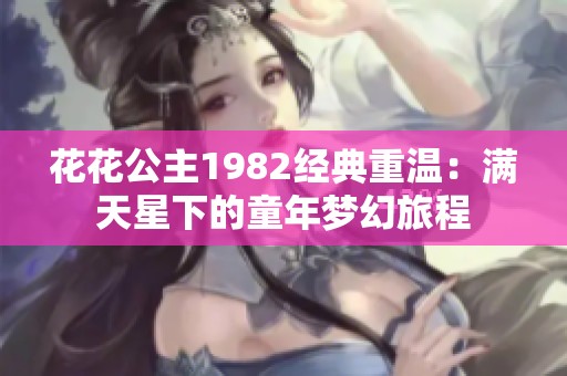 花花公主1982经典重温：满天星下的童年梦幻旅程