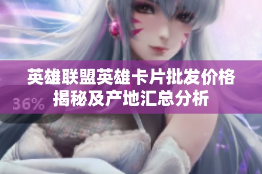 英雄联盟英雄卡片批发价格揭秘及产地汇总分析