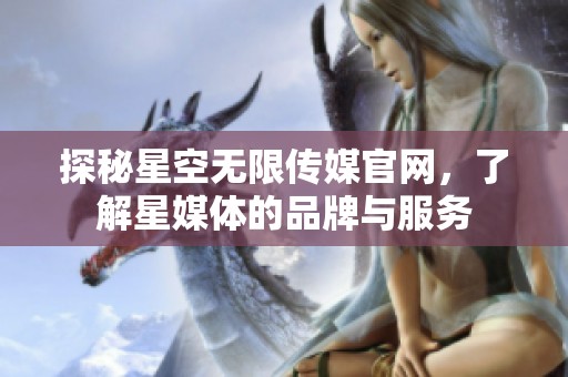 探秘星空无限传媒官网，了解星媒体的品牌与服务