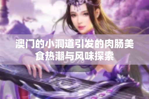 澳门的小洞道引发的肉肠美食热潮与风味探索