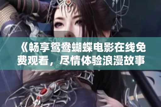 《畅享鸳鸯蝴蝶电影在线免费观看，尽情体验浪漫故事》