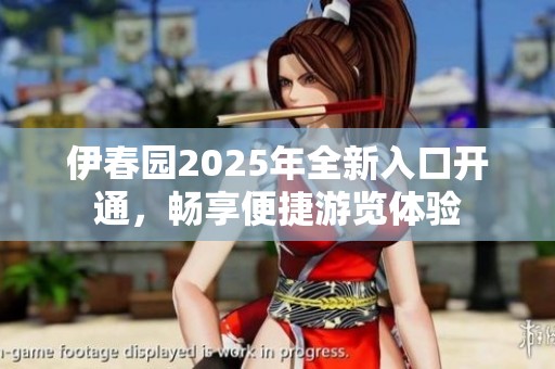 伊春园2025年全新入口开通，畅享便捷游览体验