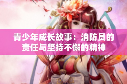 青少年成长故事：消防员的责任与坚持不懈的精神