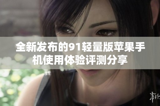 全新发布的91轻量版苹果手机使用体验评测分享