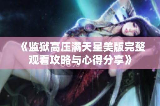 《监狱高压满天星美版完整观看攻略与心得分享》