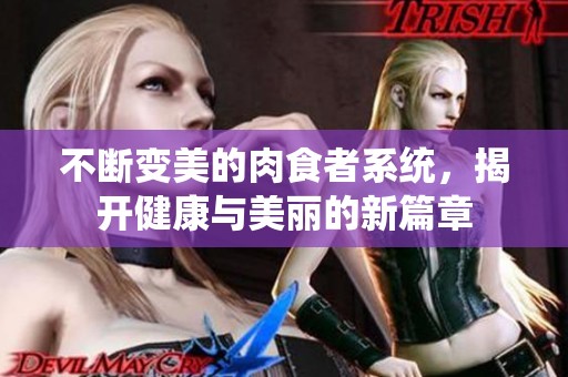 不断变美的肉食者系统，揭开健康与美丽的新篇章