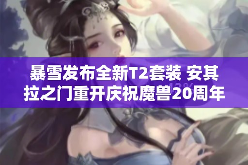 暴雪发布全新T2套装 安其拉之门重开庆祝魔兽20周年